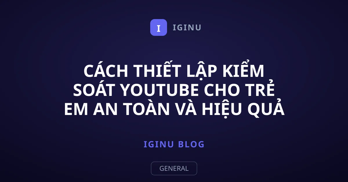Cách thiết lập kiểm soát YouTube cho trẻ em an toàn và hiệu quả